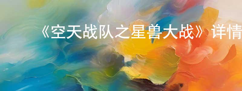 曹新贵的动漫综艺大全,《空天战队之星兽大战》详情介绍_空天战队之星兽大战HD在线观看_空天战队之星兽大战迅雷下载_动漫剧场